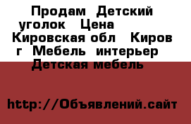 Продам. Детский уголок › Цена ­ 8 500 - Кировская обл., Киров г. Мебель, интерьер » Детская мебель   